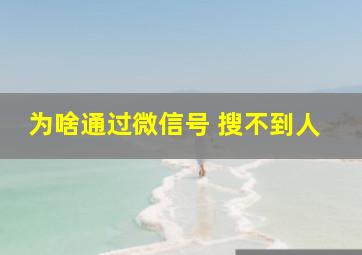 为啥通过微信号 搜不到人